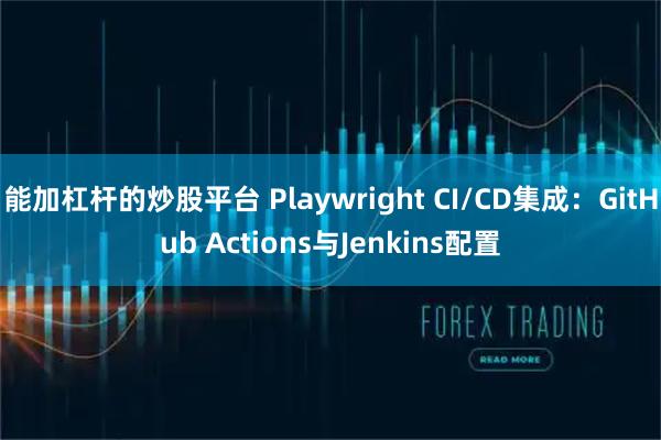 能加杠杆的炒股平台 Playwright CI/CD集成：GitHub Actions与Jenkins配置