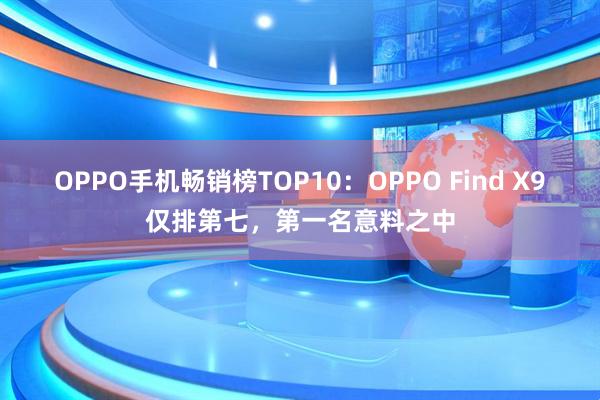 OPPO手机畅销榜TOP10：OPPO Find X9仅排第七，第一名意料之中