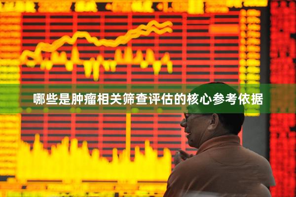 哪些是肿瘤相关筛查评估的核心参考依据