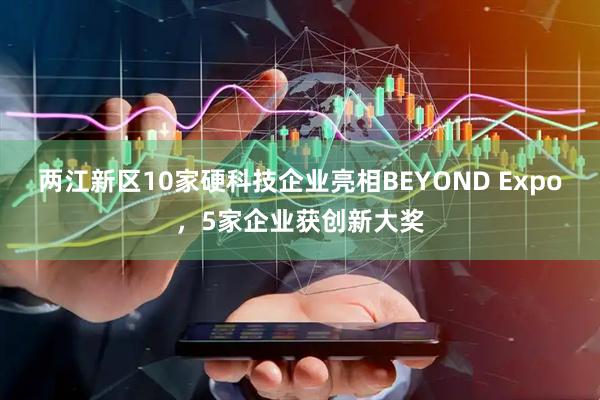 两江新区10家硬科技企业亮相BEYOND Expo，5家企业获创新大奖