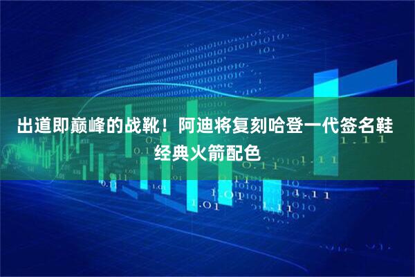 出道即巅峰的战靴！阿迪将复刻哈登一代签名鞋 经典火箭配色