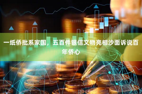 一纸侨批系家国，五百件银信文物亮相沙面诉说百年侨心