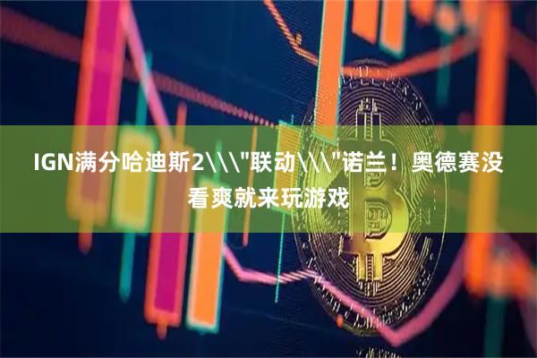 IGN满分哈迪斯2\＂联动\＂诺兰！奥德赛没看爽就来玩游戏